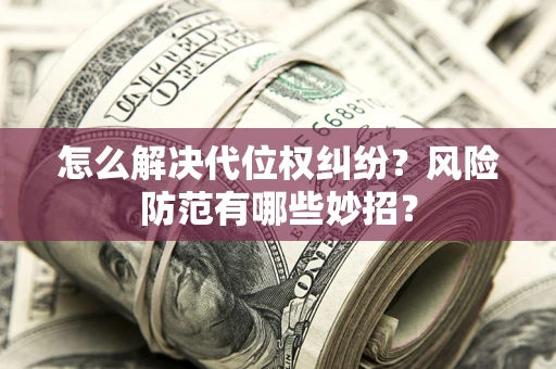 武汉怎么解决代位权纠纷?风险防范有哪些妙招? 武汉怎么解决代位权纠纷?风险防范有哪些妙招?